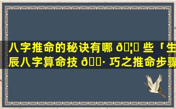 八字推命的秘诀有哪 🦅 些「生辰八字算命技 🌷 巧之推命步骤」